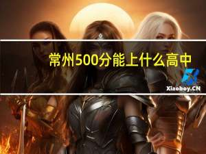 常州500分能上什么高中
