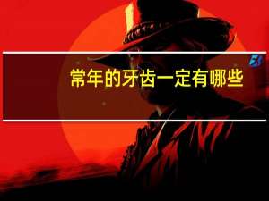 常年的牙齿一定有哪些(中年人出现牙齿松动是什么原因)