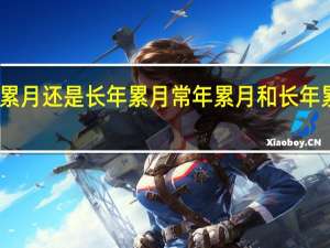 常年累月还是长年累月 常年累月和长年累月哪个对