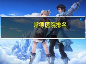 常德医院排名，湘雅常德医院属三甲吗