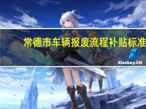 常德市车辆报废流程补贴标准（常德公务员车补标准）