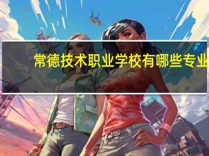 常德技术职业学校有哪些专业