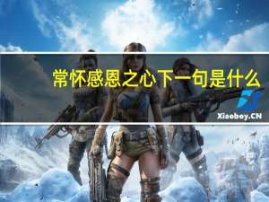 常怀感恩之心下一句是什么
