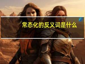 常态化的反义词是什么