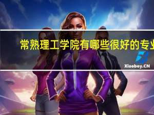常熟理工学院有哪些很好的专业，求详细解答5
