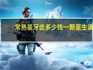 常熟装牙齿多少钱一颗 医生请问常熟补牙价格