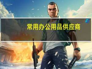 常用办公用品供应商（常用办公用品清单）