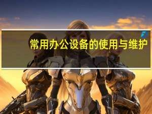 常用办公设备的使用与维护