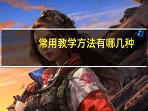 常用教学方法有哪几种（教学方法有哪几种）