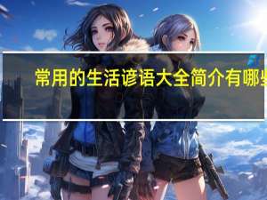 常用的生活谚语大全简介有哪些（常用的生活谚语大全简介）