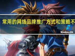 常用的网络品牌推广方式和策略不包括（企业品牌推广方式有哪些）