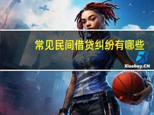 常见民间借贷纠纷有哪些
