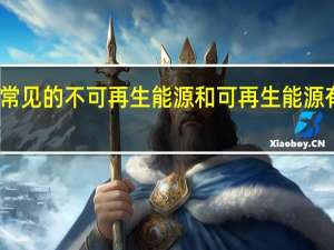 常见的不可再生能源和可再生能源有哪些？