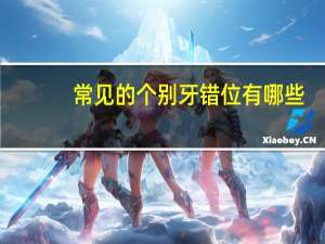 常见的个别牙错位有哪些？牙错位了怎么办