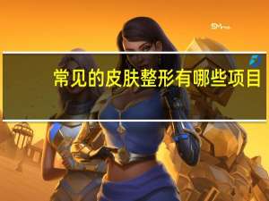 常见的皮肤整形有哪些项目？你们一般都去美容院（非整形）做什么项目呢