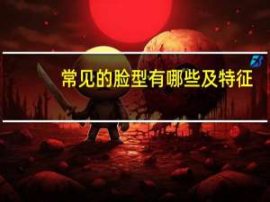 常见的脸型有哪些及特征(人的脸型分几种)