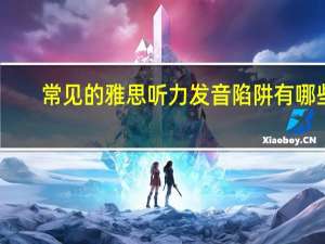 常见的雅思听力发音陷阱有哪些