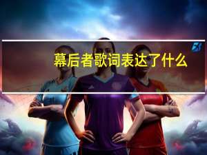 幕后者歌词表达了什么（幕后者歌词）
