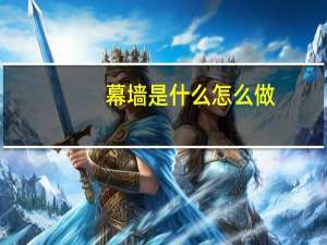 幕墙是什么怎么做（幕墙是什么意思）