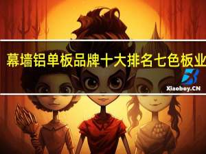 幕墙铝单板品牌十大排名 七色板业上榜，CCJX销量领先