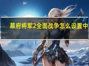 幕府将军2全面战争怎么设置中文（幕府将军2全面战争设置中文方法）