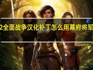 幕府将军2全面战争汉化补丁怎么用 幕府将军2全面战争汉化