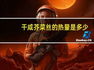 干咸芥菜丝的热量是多少？