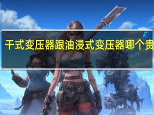 干式变压器跟油浸式变压器哪个贵一些（干式变压器跟油浸式变压器哪个贵）