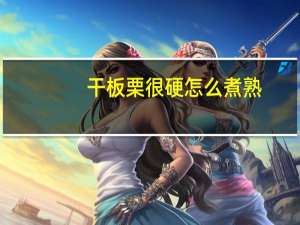 干板栗很硬怎么煮熟