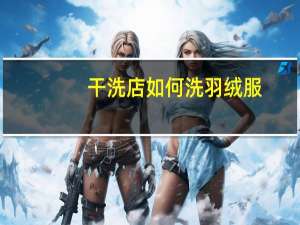 干洗店如何洗羽绒服