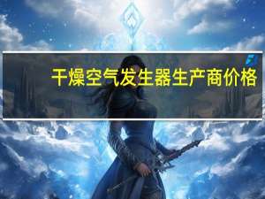 干燥空气发生器生产商价格（干燥空气发生器）