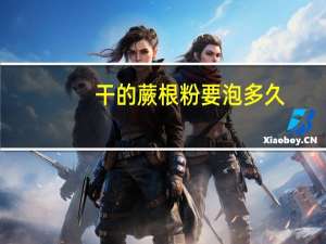 干的蕨根粉要泡多久