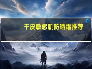 干皮敏感肌防晒霜推荐