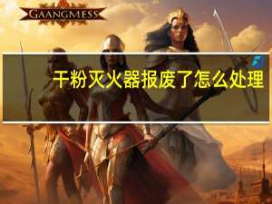 干粉灭火器报废了怎么处理（怎么处理已经报废的灭火器）