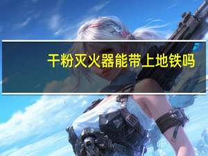 干粉灭火器能带上地铁吗（地铁车厢发生火灾可以用干粉灭火器自救）