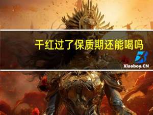 干红过了保质期还能喝吗