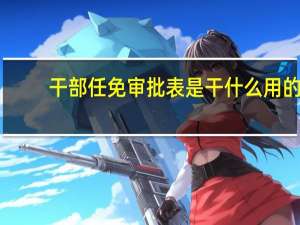 干部任免审批表是干什么用的