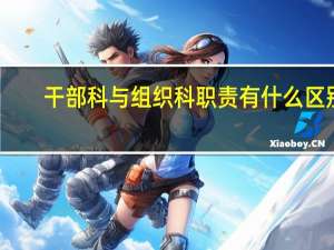 干部科与组织科职责有什么区别