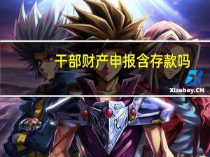 干部财产申报含存款吗