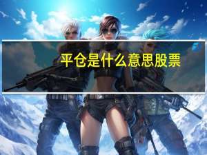 平仓是什么意思股票（平仓是什么意思）