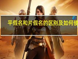 平假名和片假名的区别及如何使用