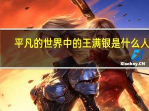 平凡的世界中的王满银是什么人物（王满银-平凡的世界中人物简介）