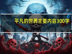 平凡的世界主要内容300字（平凡的世界主要内容）