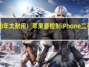 平均寿命将达8年 太耐用！苹果要控制iPhone二手市场 刺激大家换新
