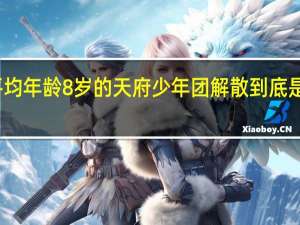 平均年龄8岁的天府少年团解散 到底是怎样的