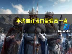 平均血红蛋白量偏高一点（平均血红蛋白量偏高）