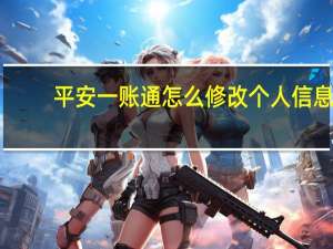平安一账通怎么修改个人信息（平安一账通怎么修改密码）