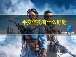 平安信托有什么好处（平安信托有什么产品啊）
