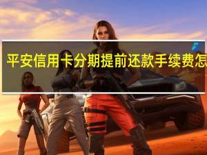 平安信用卡分期提前还款手续费怎么算