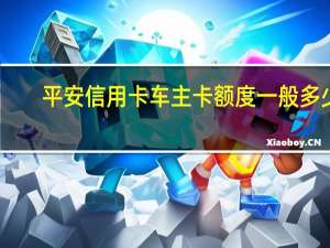 平安信用卡车主卡额度一般多少